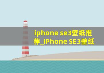 iphone se3壁纸推荐_iPhone SE3壁纸